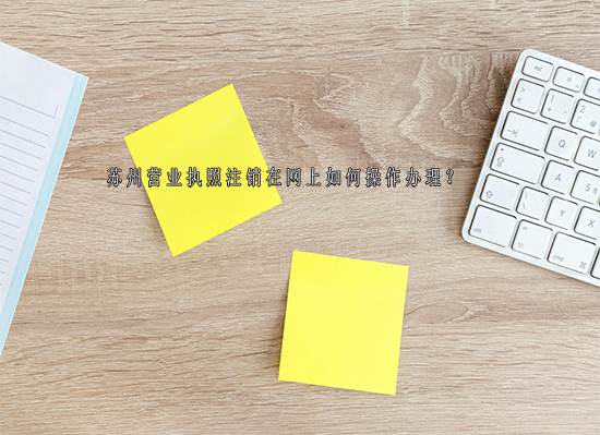 苏州营业执照注销在网上如何操作办理？