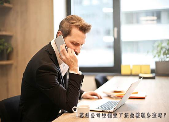 苏州公司注销完了还会被税务查吗？