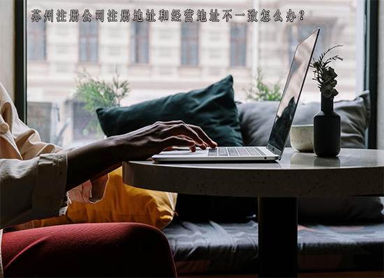苏州注册公司注册地址和经营地址不一致怎么办？