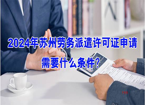 2024年苏州劳务派遣许可证申请需要什么条件？