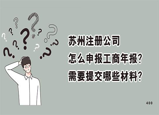 苏州注册公司怎么申报工商年报？需要提交哪些材料？