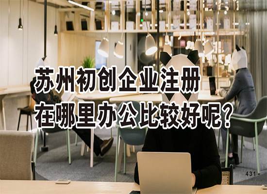 苏州初创企业注册在哪里办公比较好呢？