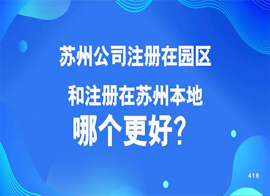 苏州公司注册在园区和注册在苏州本地哪个更好？