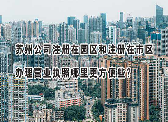 苏州公司注册在园区和注册在市区办理营业执照哪里更方便些？